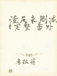 渣反未删减txt完整 番外