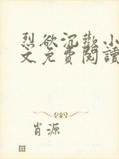 烈欲沉欢小说全文免费阅读无弹窗