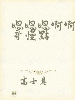 嗯嗯嗯啊啊啊哥哥慢点