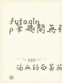 futaglnp笔趣阁无弹窗