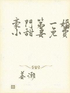 豪门第一婚吻安小甜妻免费阅读全文