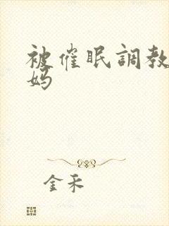 被催眠调教的妈妈