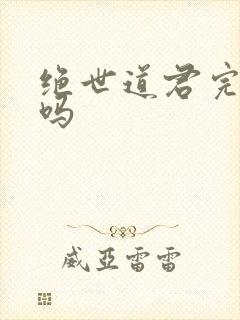 绝世道君完结了吗