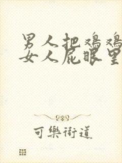 男人把鸡鸡插进女人屁眼里的视频