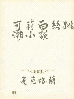 可莉白丝跳蛋高潮小说