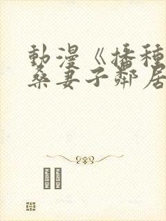 动漫《播种欧吉桑妻子邻居免费观看封面