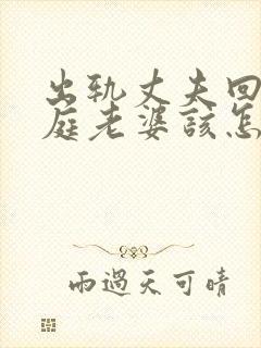 出轨丈夫回归家庭老婆该怎么做封面