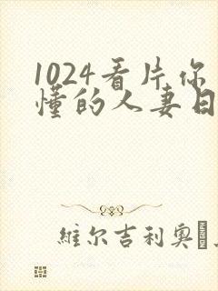 1024看片你懂的人妻日韩人妻