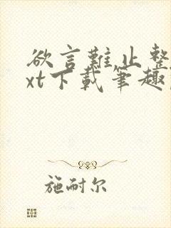 欲言难止整本txt下载笔趣阁