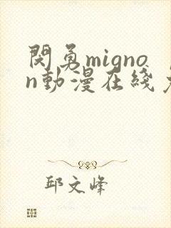 闵勇mignon动漫在线免费观看未删减