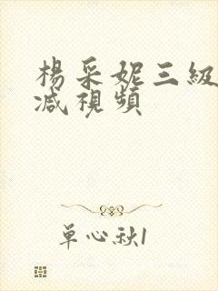 杨采妮三级无删减视频