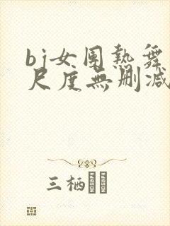 bj女团热舞大尺度无删减