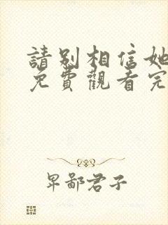 请别相信她高清免费观看完整版国语