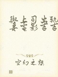 与上司出轨的人妻电影吉吉