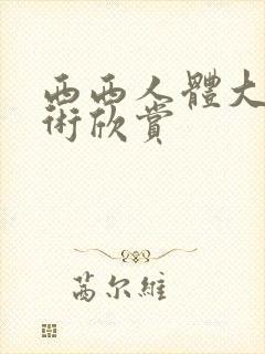 西西人体大胆艺术欣赏