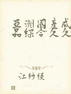 亚洲国产成人精品综合久久久久