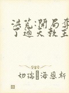 洪荒:开局夺舍了通天教主小说