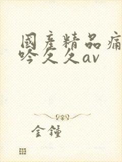 国产精品痛苦呻吟久久av