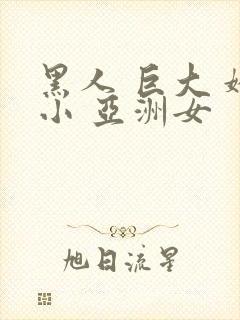 黑人 巨大 娇小 亚洲女