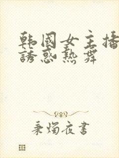 韩国女主播性感诱惑热舞