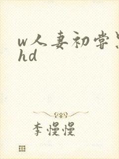 w人妻初尝黑人hd