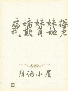 病娇妹妹总想让我欺负她免费漫画