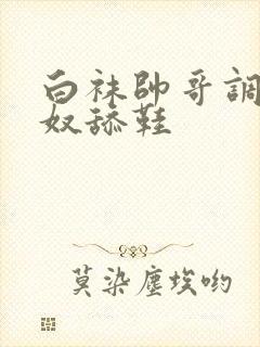 白袜帅哥调教男奴舔鞋