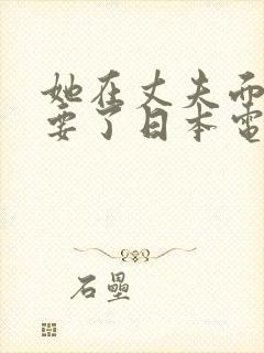 她在丈夫面前被要了日本电影