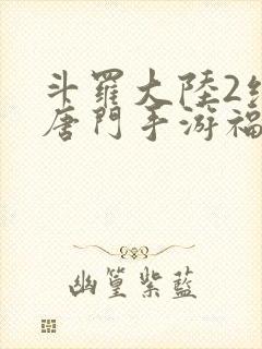 斗罗大陆2绝世唐门手游福利