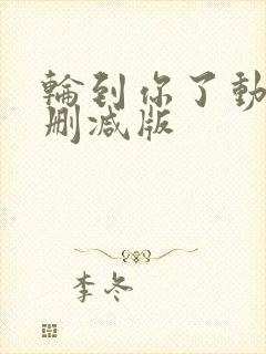 轮到你了动漫未删减版