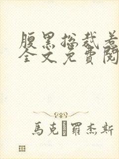 腹黑总裁惹不得全文免费阅读