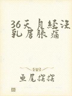 36天月经没来乳房胀痛