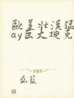 欧美壮汉猛男gay巨大迪克