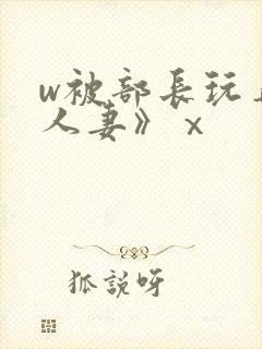 w被部长玩弄的人妻》ⅹ