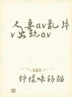 人妻av乱片av出轨av