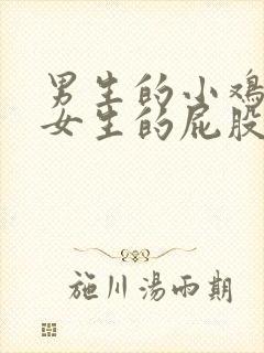 男生的小鸡放在女生的屁股里视频