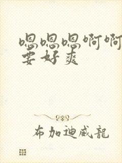 嗯嗯嗯啊啊啊不要好爽