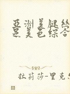 亚洲美腿丝袜玉足美色综合久久