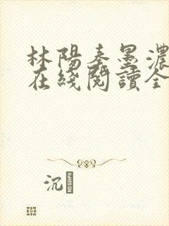 林阳秦墨浓小说在线阅读全文免费