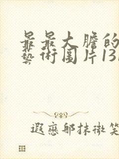 最最大胆的裸体艺术图片1313