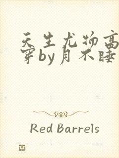 天生尤物高干快穿by月不睡笔趣阁