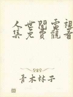 人世间电视剧全集免费观看57集