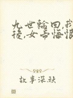 九世轮回,我死后,女帝悔恨不已封面