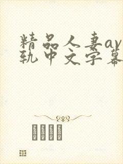 精品人妻av出轨中文字幕