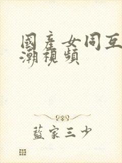 国产女同互慰高潮视频封面