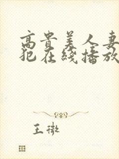 高贵美人妻被侵犯在线播放