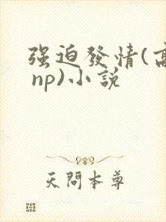 强迫发情(高h np)小说