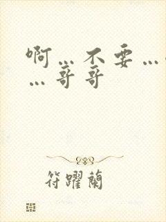 啊…不要…嗯嗯…哥哥