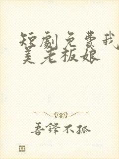 短剧免费我的绝美老板娘