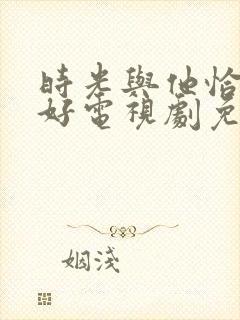 时光与他恰是正好电视剧免费西瓜